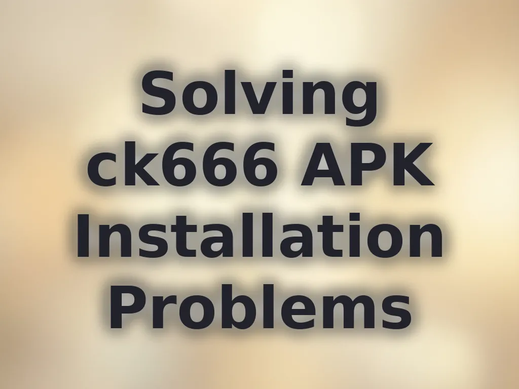 Solving ck666 APK Installation Problems