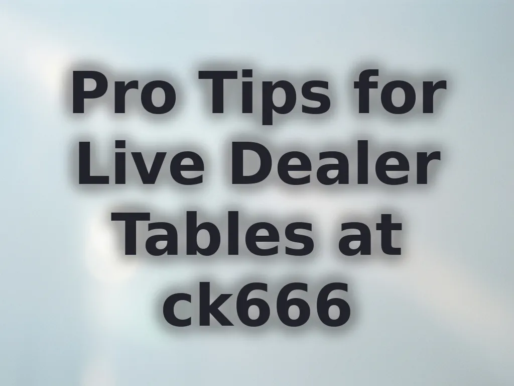 Pro Tips for Live Dealer Tables at ck666