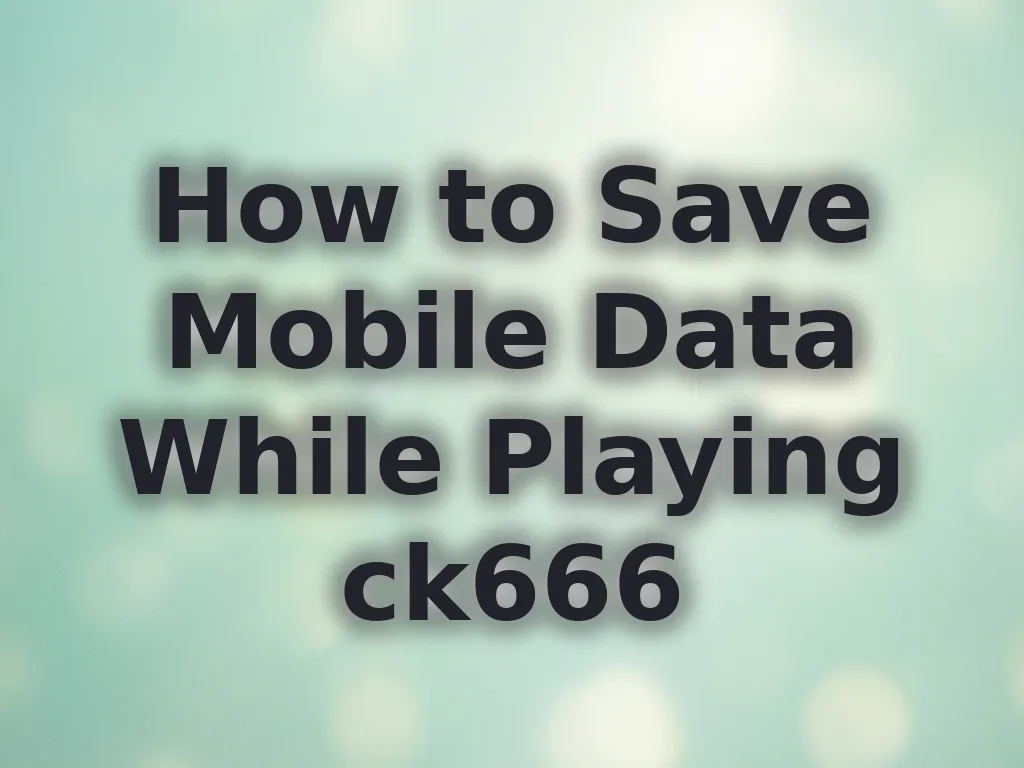 How to Save Mobile Data While Playing ck666