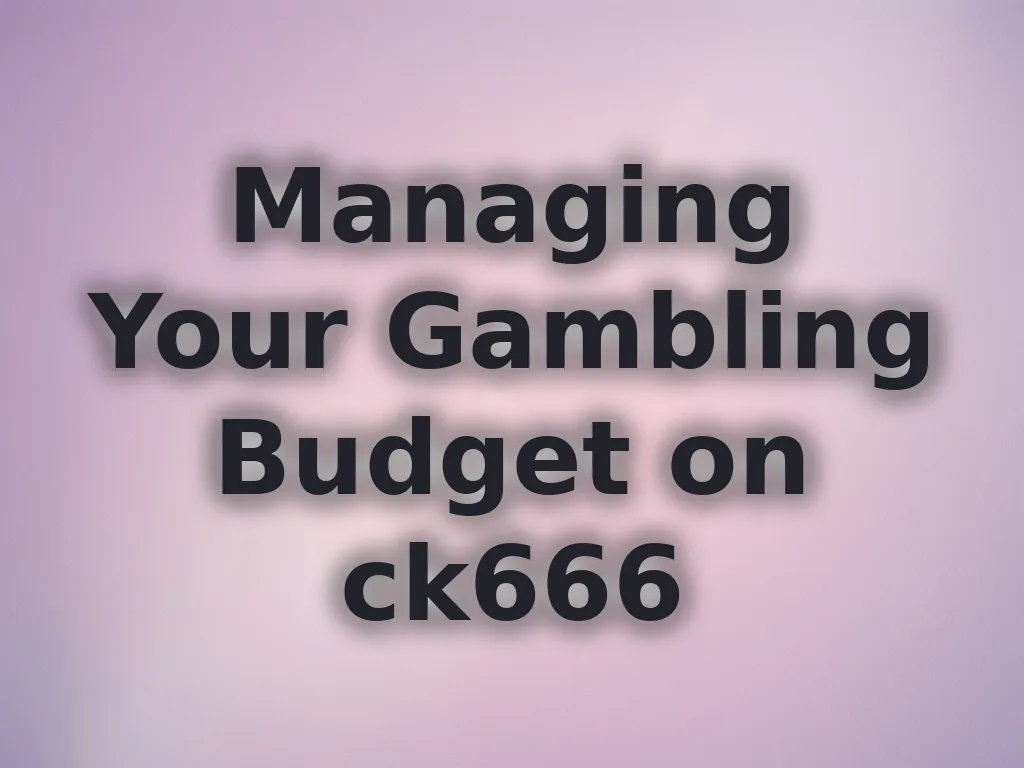 Managing Your Gambling Budget on ck666